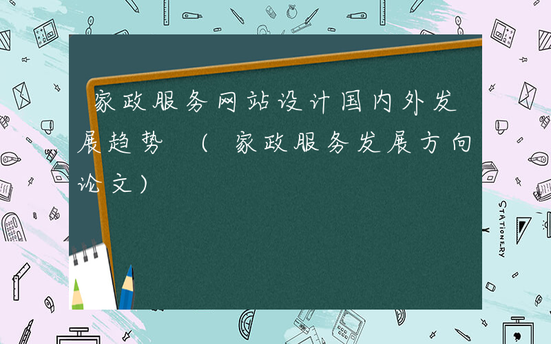 家政服务网站设计国内外发展趋势 (家政服务发展方向论文)